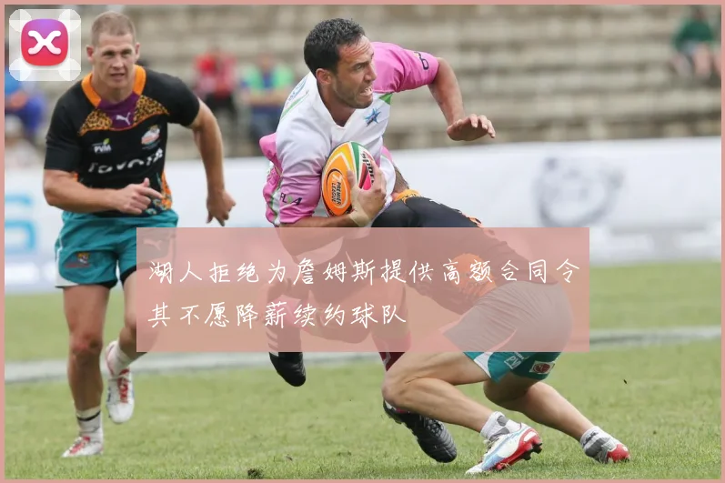 湖人拒绝为詹姆斯提供高额合同令其不愿降薪续约球队