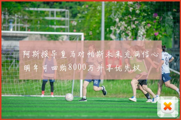 阿斯报导皇马对帕斯未来充满信心明年可回购8000万并享优先权