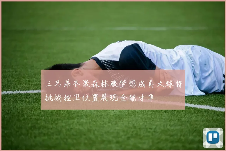 三兄弟齐聚森林狼梦想成真大球将挑战控卫位置展现全能才华