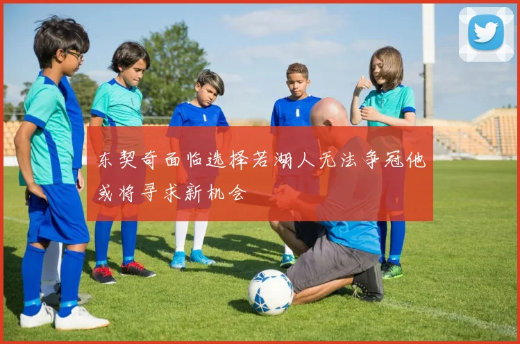 东契奇面临选择若湖人无法争冠他或将寻求新机会