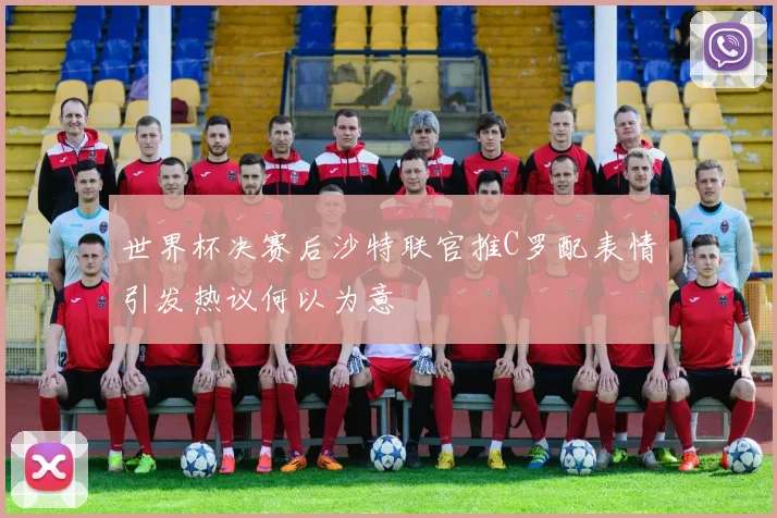 世界杯决赛后沙特联官推C罗配表情引发热议何以为意