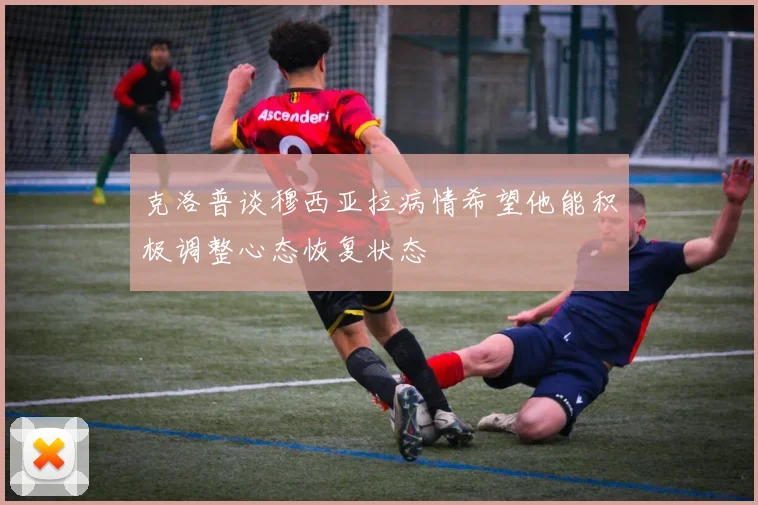 克洛普谈穆西亚拉病情希望他能积极调整心态恢复状态