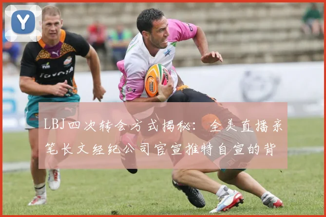 LBJ四次转会方式揭秘：全美直播亲笔长文经纪公司官宣推特自宣的背后故事